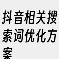 抖音相关搜索词优化方案