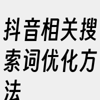 抖音相关搜索词优化方法