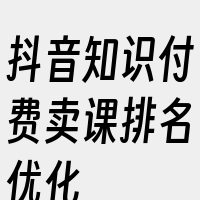 抖音知识付费卖课排名优化