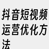 抖音短视频运营优化方法