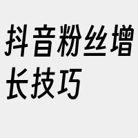 抖音粉丝增长技巧