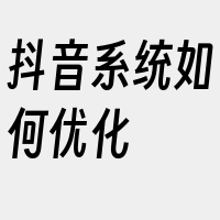 抖音系统如何优化