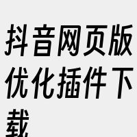 抖音网页版优化插件下载