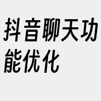 抖音聊天功能优化