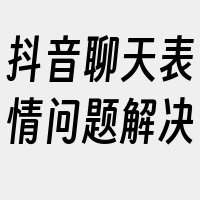 抖音聊天表情问题解决