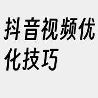 抖音视频优化技巧