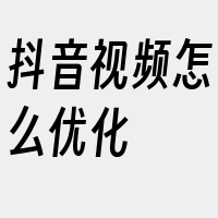 抖音视频怎么优化