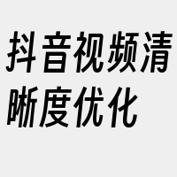 抖音视频清晰度优化