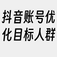 抖音账号优化目标人群