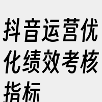 抖音运营优化绩效考核指标