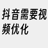 抖音需要视频优化