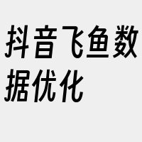 抖音飞鱼数据优化