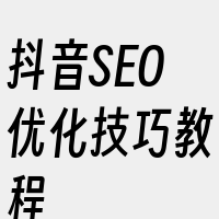 抖音SEO优化技巧教程