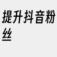 提升抖音粉丝