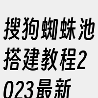 搜狗蜘蛛池搭建教程2023最新版