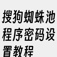 搜狗蜘蛛池程序密码设置教程