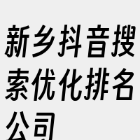 新乡抖音搜索优化排名公司