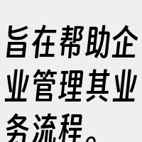 旨在帮助企业管理其业务流程。