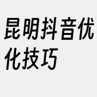 昆明抖音优化技巧