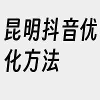 昆明抖音优化方法