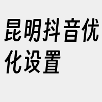 昆明抖音优化设置