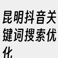 昆明抖音关键词搜索优化