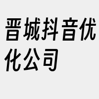 晋城抖音优化公司