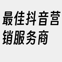 最佳抖音营销服务商