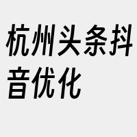 杭州头条抖音优化