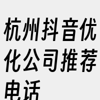 杭州抖音优化公司推荐电话