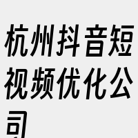 杭州抖音短视频优化公司