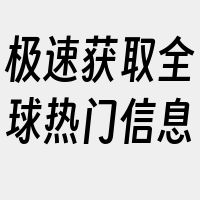 极速获取全球热门信息