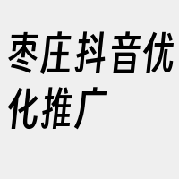 枣庄抖音优化推广