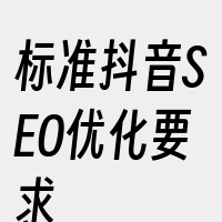 标准抖音SEO优化要求