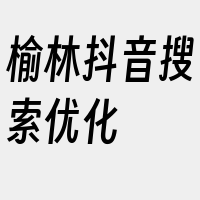 榆林抖音搜索优化