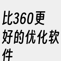 比360更好的优化软件