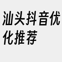 汕头抖音优化推荐