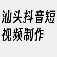 汕头抖音短视频制作