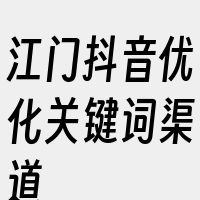 江门抖音优化关键词渠道