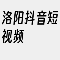 洛阳抖音短视频