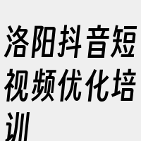 洛阳抖音短视频优化培训