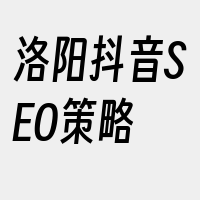 洛阳抖音SEO策略