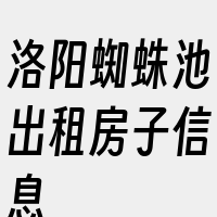 洛阳蜘蛛池出租房子信息