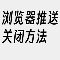 浏览器推送关闭方法