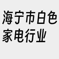 海宁市白色家电行业