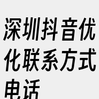 深圳抖音优化联系方式电话