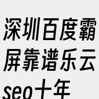 深圳百度霸屏靠谱乐云seo十年