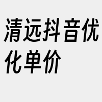 清远抖音优化单价