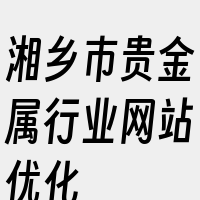 湘乡市贵金属行业网站优化