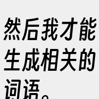 然后我才能生成相关的词语。